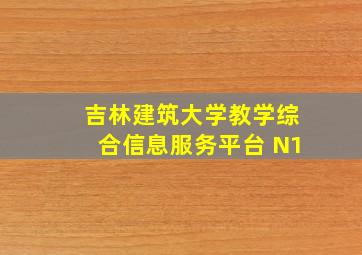 吉林建筑大学教学综合信息服务平台 N1